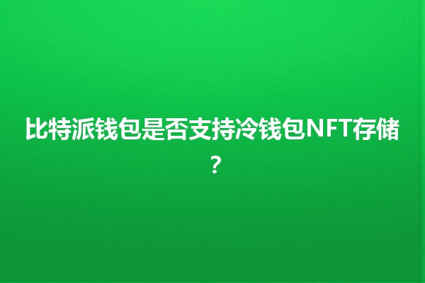 比特派钱包是否支持冷钱包NFT存储？🤔💻