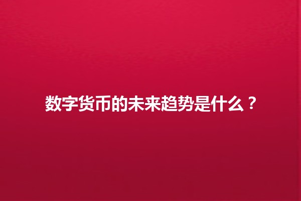 数字货币的未来趋势是什么？🚀💰