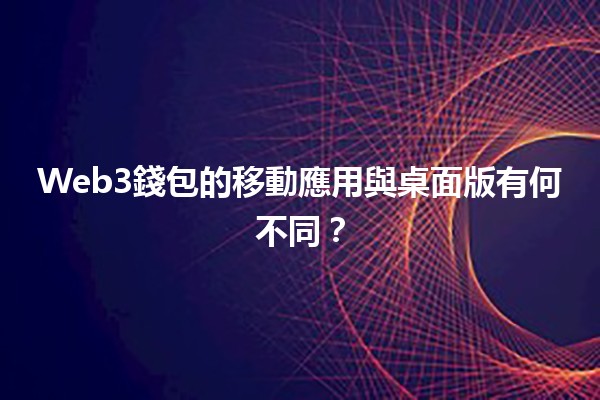 Web3錢包的移動應用與桌面版有何不同？📱💻