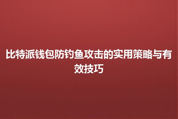 比特派钱包防钓鱼攻击的实用策略与有效技巧 🔐💡