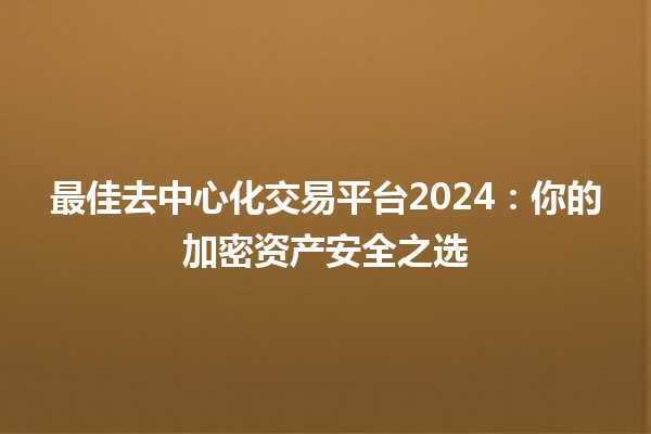 最佳去中心化交易平台2024：你的加密资产安全之选💎🚀