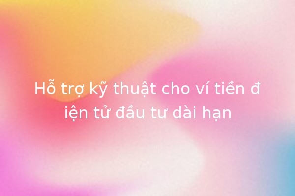 Hỗ trợ kỹ thuật cho ví tiền điện tử đầu tư dài hạn 💰🔒