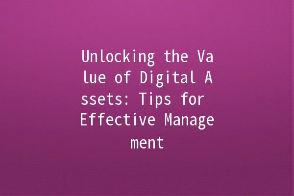 Unlocking the Value of Digital Assets: Tips for Effective Management 🚀💰