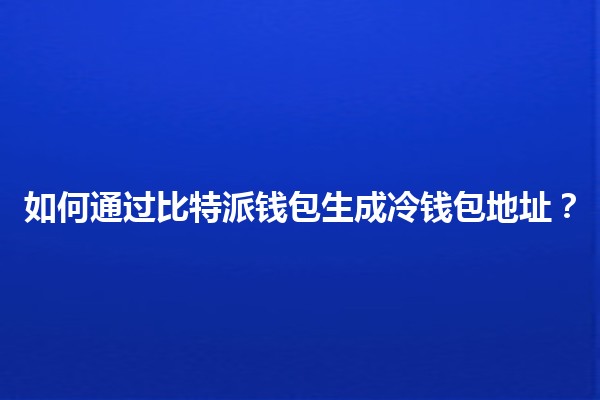 🌐 如何通过比特派钱包生成冷钱包地址？🔒