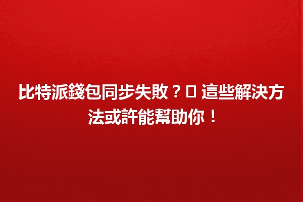 比特派錢包同步失敗？🛠️ 這些解決方法或許能幫助你！