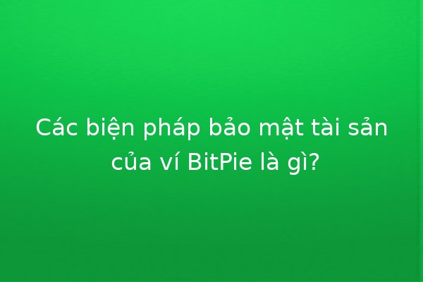 Các biện pháp bảo mật tài sản của ví BitPie là gì? 🔒💰