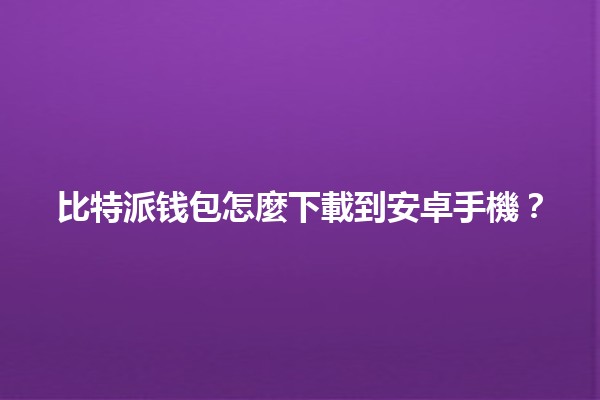 比特派钱包怎麼下載到安卓手機？📱💰