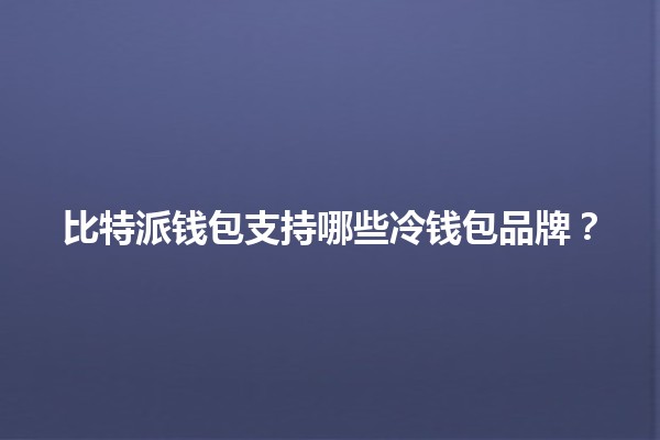 比特派钱包支持哪些冷钱包品牌？💰🧊