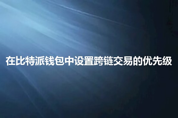 在比特派钱包中设置跨链交易的优先级💰🌐