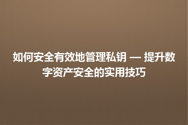 如何安全有效地管理私钥🔐 — 提升数字资产安全的实用技巧