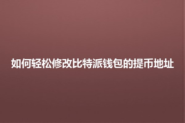 如何轻松修改比特派钱包的提币地址 🔑💰