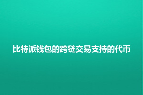 比特派钱包的跨链交易支持的代币 🌐💰