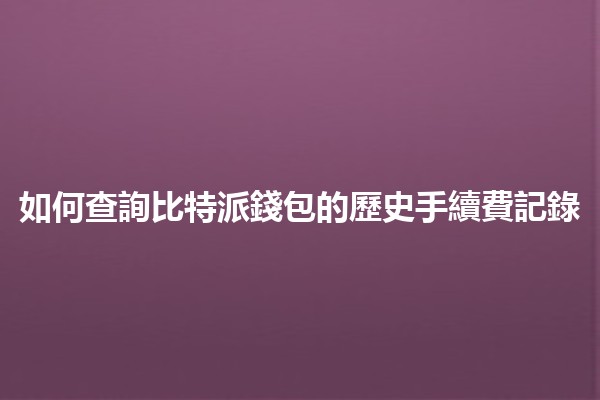 如何查詢比特派錢包的歷史手續費記錄 💰📈