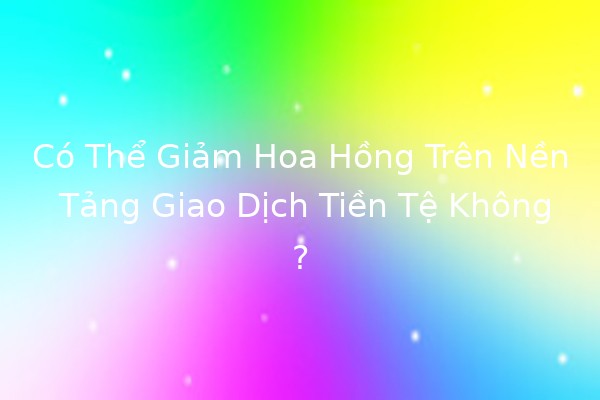 🌐 Có Thể Giảm Hoa Hồng Trên Nền Tảng Giao Dịch Tiền Tệ Không? 💰