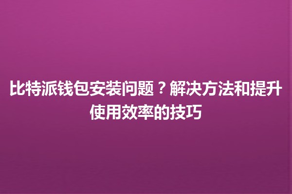 比特派钱包安装问题？解决方法和提升使用效率的技巧💰✨