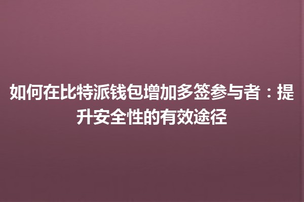 如何在比特派钱包增加多签参与者：提升安全性的有效途径