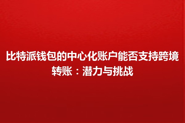 比特派钱包的中心化账户能否支持跨境转账：潜力与挑战