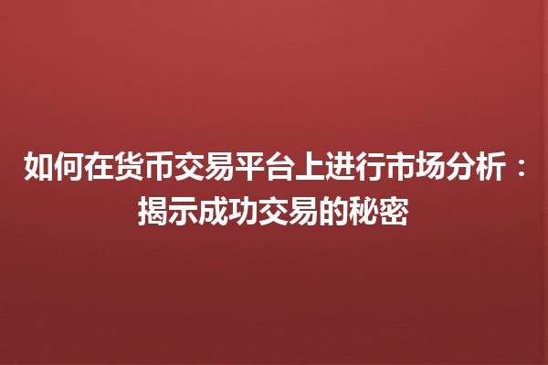 如何在货币交易平台上进行市场分析：揭示成功交易的秘密