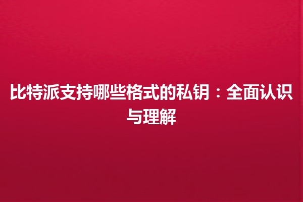 比特派支持哪些格式的私钥：全面认识与理解