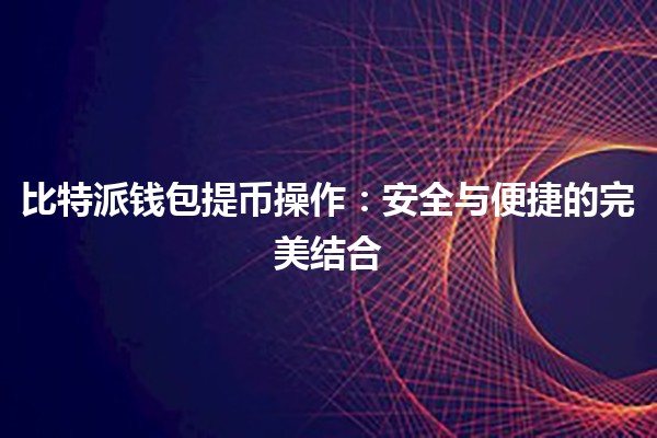 比特派钱包提币操作：安全与便捷的完美结合