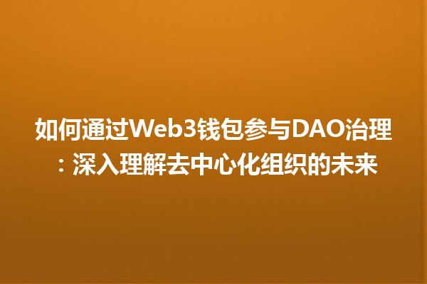 如何通过Web3钱包参与DAO治理：深入理解去中心化组织的未来