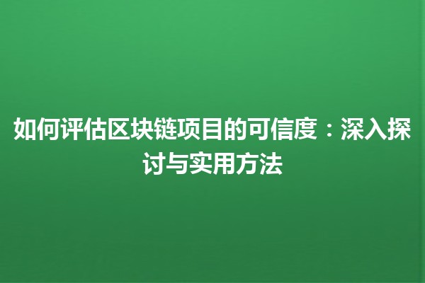 如何评估区块链项目的可信度：深入探讨与实用方法
