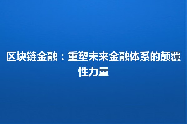 区块链金融：重塑未来金融体系的颠覆性力量