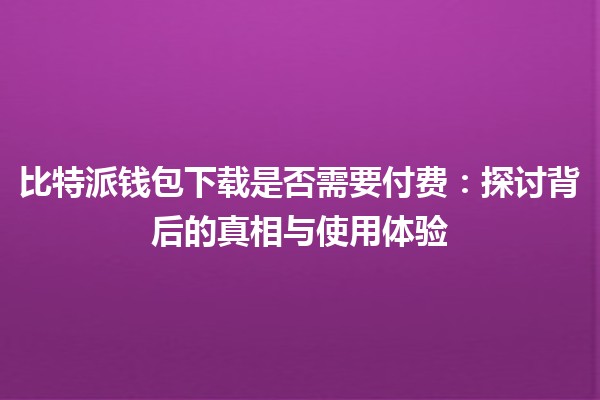 比特派钱包下载是否需要付费：探讨背后的真相与使用体验