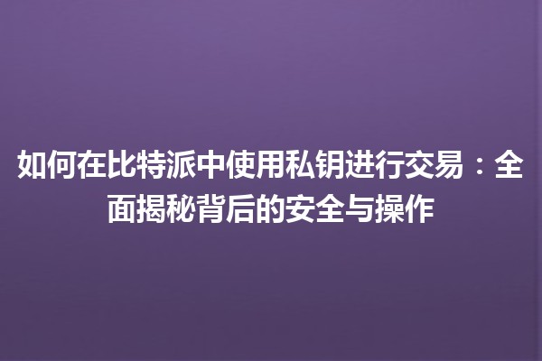 如何在比特派中使用私钥进行交易：全面揭秘背后的安全与操作