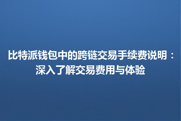 比特派钱包中的跨链交易手续费说明：深入了解交易费用与体验