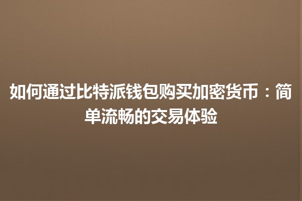 如何通过比特派钱包购买加密货币：简单流畅的交易体验