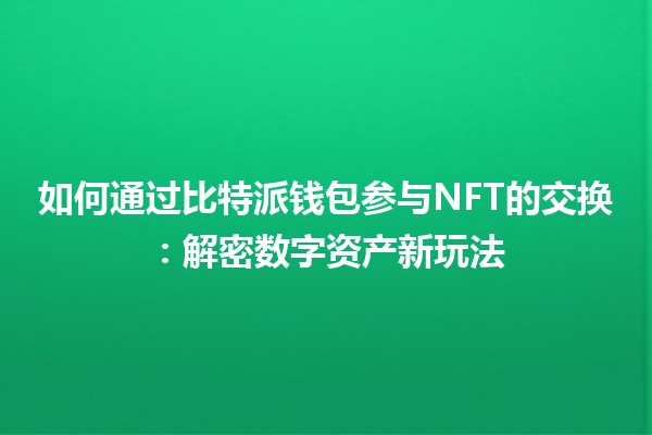 如何通过比特派钱包参与NFT的交换：解密数字资产新玩法