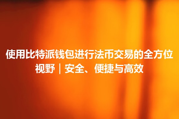 使用比特派钱包进行法币交易的全方位视野｜安全、便捷与高效